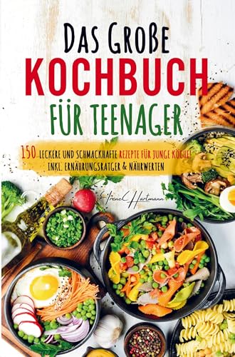 Das große Kochbuch für Teenager - Rezepte für junge Köche!: Kochbuch für Teenager mit den 150 leckersten Rezepten. Schritt für Schritt mit Spaß einfach gut kochen! Das große Kochbuch für Teenager - Rezepte für junge Köche!: Kochbuch für Teenager mit den 150 leckersten Rezepten. Schritt für Schritt mit Spaß einfach gut kochen!