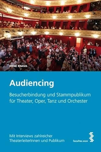 Audiencing: Besucherbindung und Stammpublikum für Theater, Oper, Tanz und Orchester. Mit Interviews zahlreicher TheaterleiterInnen und Publikum