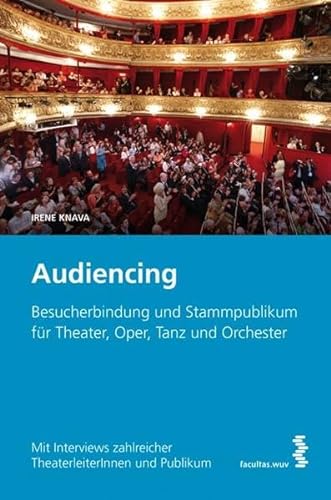Audiencing: Besucherbindung und Stammpublikum für Theater, Oper, Tanz und Orchester. Mit Interviews zahlreicher TheaterleiterInnen und Publikum von facultas.wuv Universitts