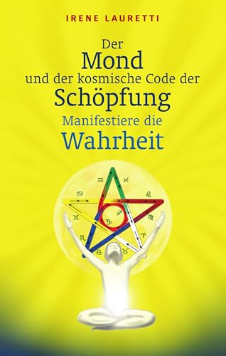 Der Mond und der kosmische Code der Schöpfung: Manifestiere die Wahrheit von Lauretti, Irene