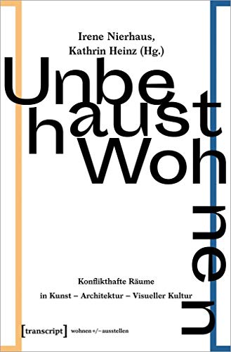 Unbehaust Wohnen: Konflikthafte Räume in Kunst - Architektur - Visueller Kultur: Konflikthafte Rume in Kunst - Architektur - Visueller Kultur (wohnen+/-ausstellen, Bd. 7) von Transcript Verlag