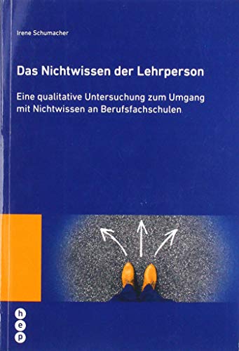 Das Nichtwissen der Lehrperson: Eine qualitative Untersuchung zum Umgang mit Nichtwissen an Berufsfachschulen von hep Verlag