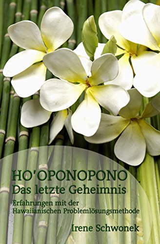 Ho'oponopono Das letzte Geheimnis: Erfahrungen mit der Hawaiianischen Problemloesungsmethode von Irene Schwonek