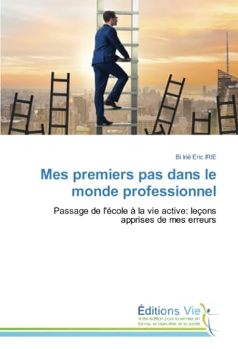 Mes premiers pas dans le monde professionnel: Passage de l'école à la vie active: leçons apprises de mes erreurs von Éditions Vie