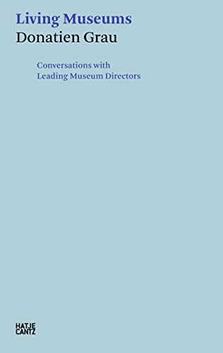 Donatien Grau. Living Museums: Conversations with Directors who made Institutions: Conversations with Leading Museum Directors (Hatje Cantz Text)