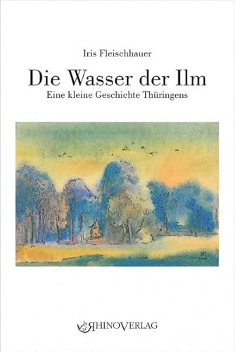 Die Wasser der Ilm: Eine kleine Geschichte Thüringens von Rhino Verlag