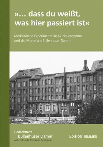 »... dass du weißt, was hier passiert ist«: Medizinische Experimente im KZ Neuengamme und die Morde am Bullenhuser Damm »... dass du weißt, was hier passiert ist«: Medizinische Experimente im KZ Neuengamme und die Morde am Bullenhuser Damm von Edition Temmen