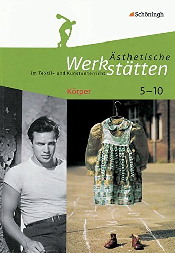 Ästhetische Werkstätten im Textil- und Kunstunterricht: Körper (Ästhetische Werkstätten im Textil- und Kunstunterricht: Klassen 5 - 10)