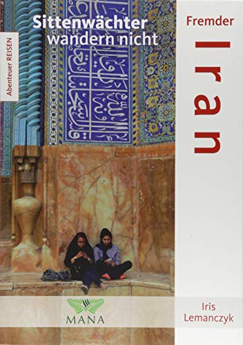 Fremder Iran: Sittenwächter wandern nicht (Abenteuer REISEN) von MANA-Verlag