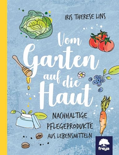 Vom Garten auf die Haut: Nachhaltige Pflegeprodukte aus Lebensmitteln von Freya Verlag
