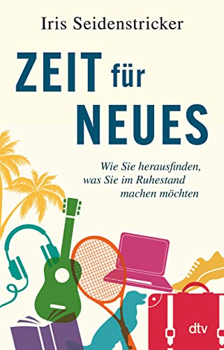 Zeit für Neues: Wie Sie herausfinden, was Sie im Ruhestand machen möchten von dtv Verlagsgesellschaft
