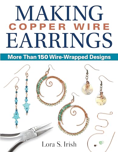 Making Copper Wire Earrings: More Than 100 Wire-Wrapped Designs: More Than 150 Wire-wrapped Designs