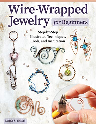 Wire-Wrapped Jewelry for Beginners: Step-by-step Illustrated Techniques, Tools, and Inspiration Wire-Wrapped Jewelry for Beginners: Step-by-step Illustrated Techniques, Tools, and Inspiration