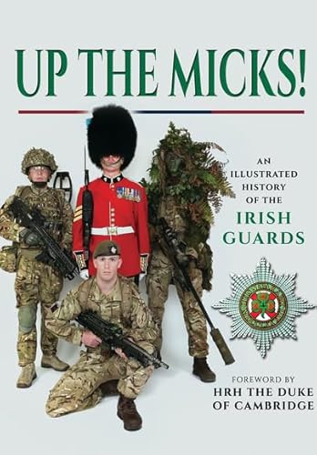 Up the Micks! An Illustrated History of the Irish Guards: A Pictorial History of the Irish Guards Regiment
