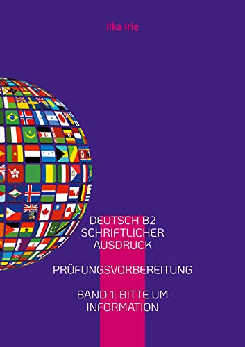 Deutsch B2 Schriftlicher Ausdruck: Übungen zur Prüfungsvorbereitung B2 Band 1 Bitte um Information Deutsch als Fremdsprache (Schriftlicher Ausdruck B2 - Deutsch als Fremdsprache)
