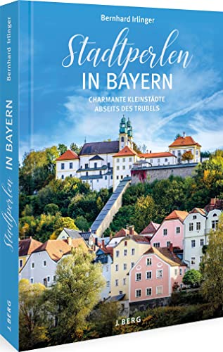 Ausflugsführer – Stadtperlen in Bayern: Charmante Kleinstädte abseits des Trubels – Sehenswürdigkeiten Bayern von J.Berg