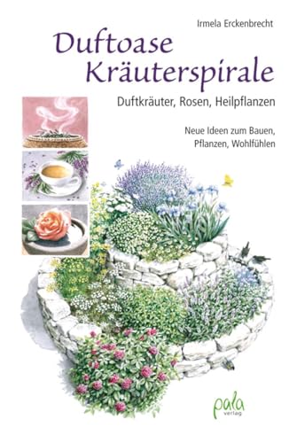 Duftoase Kräuterspirale: Duftkräuter, Rosen, Heilpflanzen - Neue Ideen zum Bauen, Pflanzen, Wohlfühlen von Pala- Verlag GmbH