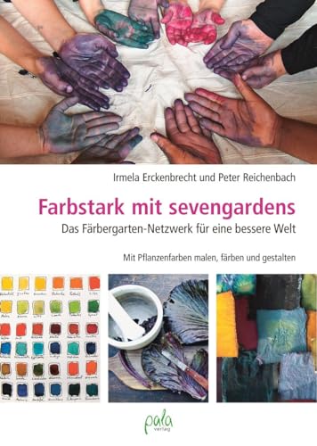 Farbstark mit sevengardens: Das Färbergarten-Netzwerk für eine bessere Welt: Das Färbergarten-Netzwerk für eine bessere Welt. Mit Pflanzenfarben malen, färben und gestalten von Pala- Verlag GmbH