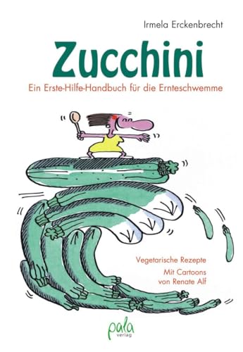 Zucchini - Ein Erste-Hilfe-Handbuch für die Ernteschwemme: Vegetarische Rezepte