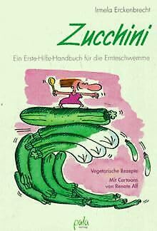 Zucchini: Ein Erste Hilfe-Handbuch für die Ernteschwemme. Vegetarische Rezepte
