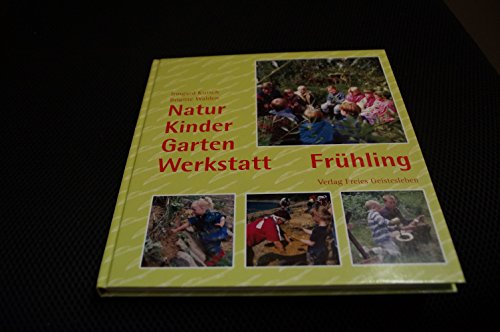 Natur-Kinder-Garten-Werkstatt, Frühling: Vom Wiederentdecken des Ursprünglichen Natur-Kinder-Garten-Werkstatt, Frühling: Vom Wiederentdecken des Ursprünglichen