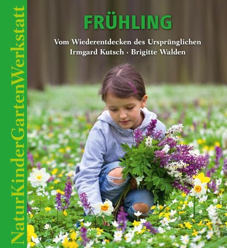 Natur-Kinder-Garten-Werkstatt: Frühling: Vom Wiederentdecken des Ursprünglichen von Freies Geistesleben GmbH