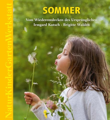 Natur-Kinder-Garten-Werkstatt: Sommer: Vom Wiederentdecken des Ursprünglichen.