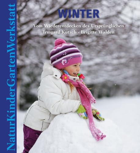 Natur-Kinder-Garten-Werkstatt: Winter: Vom Wiederentdecken des Ursprünglichen von Freies Geistesleben GmbH