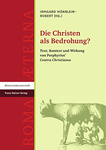 Die Christen als Bedrohung?: Text, Kontext und Wirkung von Porphyrios' "Contra Christianos" (Roma Aeterna / Beiträge zu Spätantike und ... Wirkung von Porphyrios' "Contra Christianos" von Franz Steiner Verlag Wiesbaden GmbH