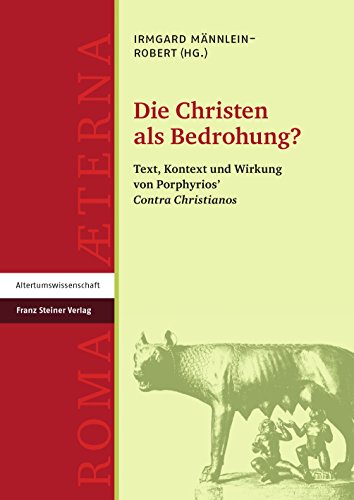 Die Christen als Bedrohung?: Text, Kontext und Wirkung von Porphyrios' "Contra Christianos" (Roma Aeterna / Beiträge zu Spätantike und ... Wirkung von Porphyrios' "Contra Christianos"