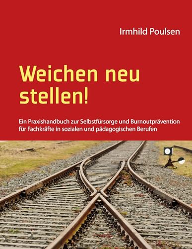 Weichen neu stellen!: Ein Praxishandbuch zur Selbstfürsorge und Burnoutprävention für Fachkräfte in sozialen und pädagogischen Berufen von Books on Demand