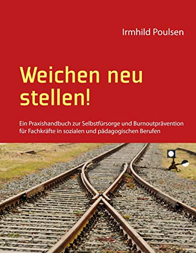 Weichen neu stellen!: Ein Praxishandbuch zur Selbstfürsorge und Burnoutprävention für Fachkräfte in sozialen und pädagogischen Berufen