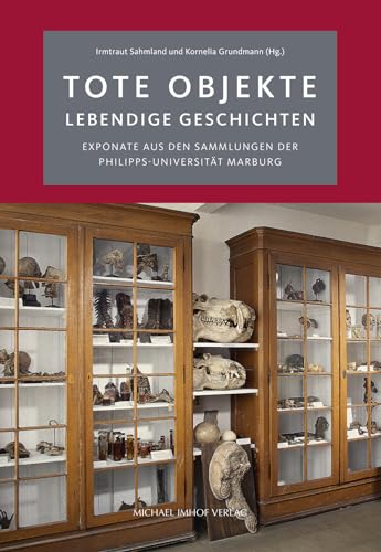 Tote Objekte - lebendige Geschichte: Exponate aus den Sammlungen der Philipps-Universität Marburg