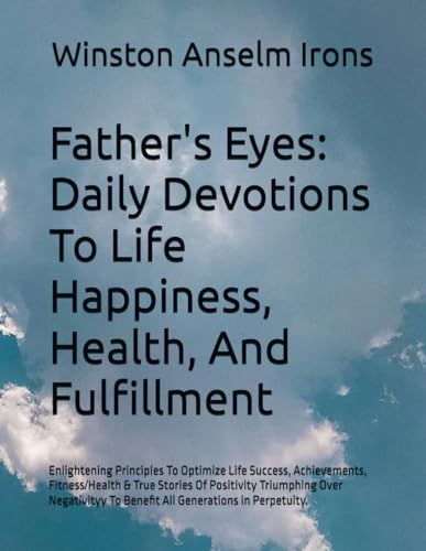 Father's Eyes: Daily Devotions To Life Happiness, Health, And Fulfillment: Enlightening Principles To Optimize Life Success, Achievements, ... To Benefit All Generations in Perpetuity. von Independently published