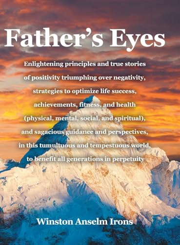 Father's Eyes: Enlightening principles and true stories of positivity triumphing over negativity, strategies to optimize life success, achievements, ... and sagacious guidance and perspectives, in von Covenant Books