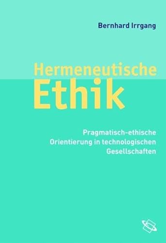 Hermeneutische Ethik. Pragmatisch-ethische Orientierung in technologischen Gesellschaften Hermeneutische Ethik. Pragmatisch-ethische Orientierung in technologischen Gesellschaften
