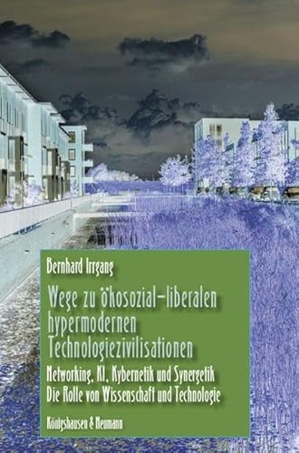 Wege zu ökosozial-liberalen hypermodernen Technologiezivilisationen: Networking, KI, Kybernetik und Synergetik. Die Rolle von Wissenschaft und Technologie Wege zu ökosozial-liberalen hypermodernen Technologiezivilisationen: Networking, KI, Kybernetik und Synergetik. Die Rolle von Wissenschaft und Technologie