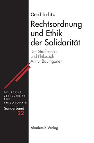 Rechtsordnung und Ethik der Solidarität: Der Strafrechtler und Philosoph Arthur Baumgarten (Deutsche Zeitschrift für Philosophie / Sonderbände, 22, Band 22)