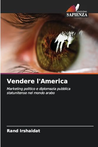Vendere l'America: Marketing politico e diplomazia pubblica statunitense nel mondo arabo von Edizioni Sapienza