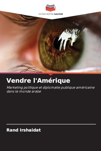 Vendre l'Amérique: Marketing politique et diplomatie publique américaine dans le monde arabe von Editions Notre Savoir
