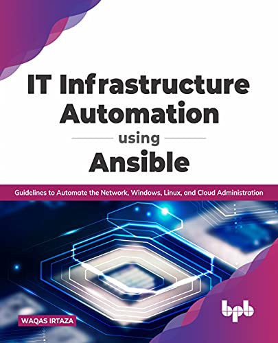 IT Infrastructure Automation Using Ansible: Guidelines to Automate the Network, Windows, Linux, and Cloud Administration (English Edition) von BPB Publications