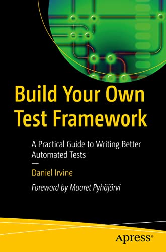 Build Your Own Test Framework: A Practical Guide to Writing Better Automated Tests von Apress