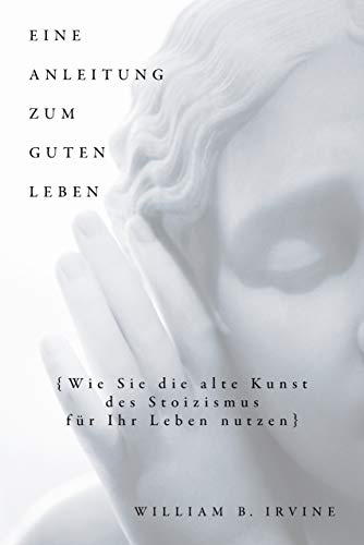 Eine Anleitung zum guten Leben: Wie Sie die alte Kunst des Stoizismus für Ihr Leben nutzen von FinanzBuch Verlag