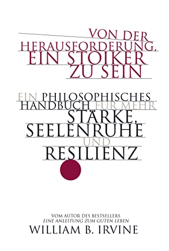 Von der Herausforderung, ein Stoiker zu sein: Ein philosophisches Handbuch für mehr Stärke, Seelenruhe und Resilienz