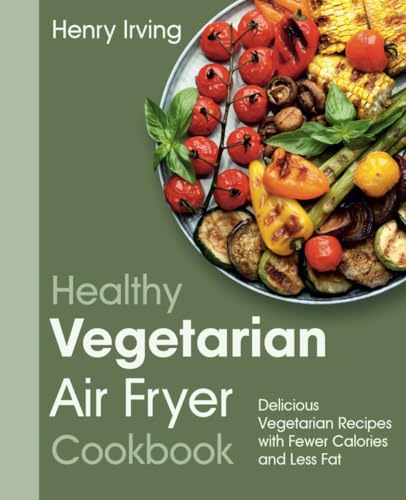 Healthy Vegetarian Air Fryer Cookbook: Delicious Vegetarian Recipes with Fewer Calories and Less Fat (FULL-COLOR EDITION) von Independently published