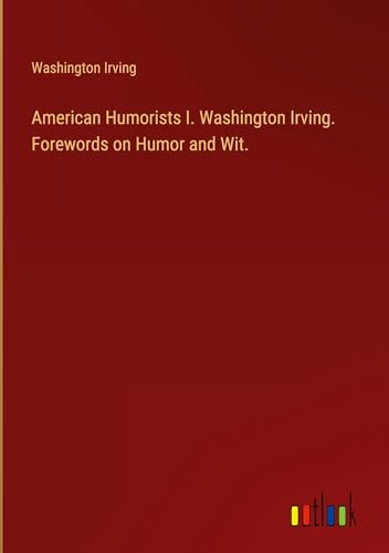 American Humorists I. Washington Irving. Forewords on Humor and Wit. American Humorists I. Washington Irving. Forewords on Humor and Wit. von Outlook Verlag