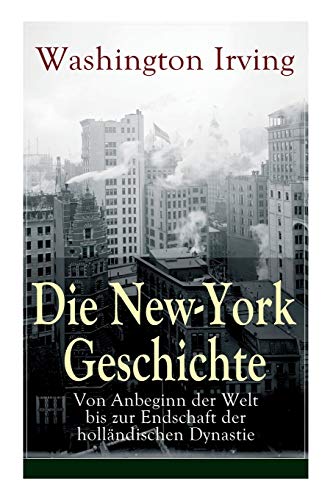 Die New-York Geschichte: Von Anbeginn der Welt bis zur Endschaft der holländischen Dynastie Die New-York Geschichte: Von Anbeginn der Welt bis zur Endschaft der holländischen Dynastie