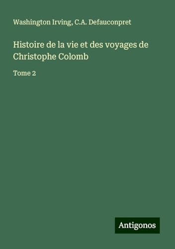 Histoire de la vie et des voyages de Christophe Colomb: Tome 2 Histoire de la vie et des voyages de Christophe Colomb: Tome 2 von Antigonos Verlag