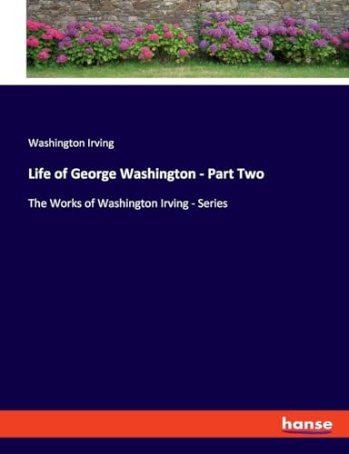 Life of George Washington - Part Two: The Works of Washington Irving - Series von hansebooks