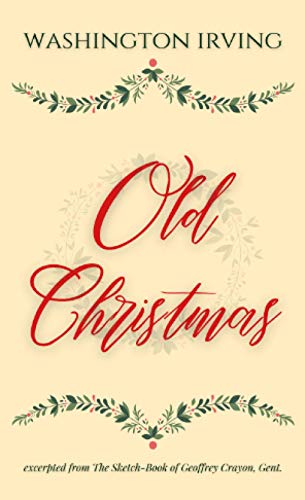 Old Christmas: excerpted from the Sketch-Book of Geoffrey Crayon, Gent. Old Christmas: excerpted from the Sketch-Book of Geoffrey Crayon, Gent.